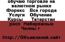 обучаю торговле на валютном рынке Форекс - Все города Услуги » Обучение. Курсы   . Татарстан респ.,Набережные Челны г.